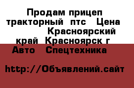 Продам прицеп тракторный 2птс › Цена ­ 70 000 - Красноярский край, Красноярск г. Авто » Спецтехника   